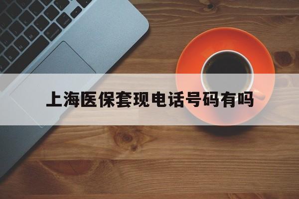 温州最新上海医保套现电话号码有吗方法分析(最方便真实的温州上海医保卡能套现的地方吗电话方法)