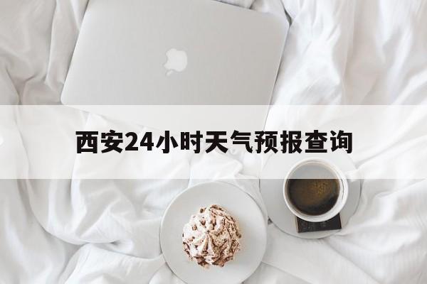 温州最新西安24小时天气预报查询方法分析(最方便真实的温州西安预报15天查询最新消息方法)