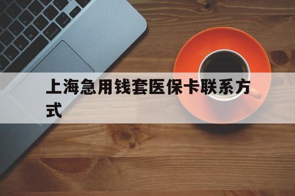 温州最新上海急用钱套医保卡联系方式方法分析(最方便真实的温州上海医保卡能套现的地方吗电话方法)