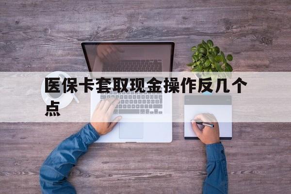 温州最新医保卡套取现金操作反几个点方法分析(最方便真实的温州医保卡套取现金对个人什么影响方法)
