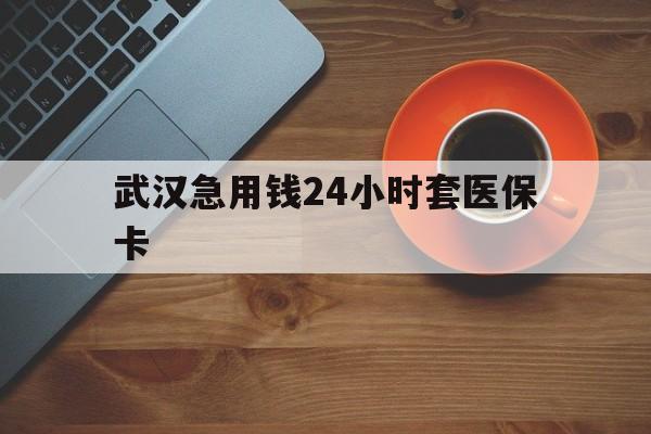 温州最新武汉急用钱24小时套医保卡方法分析(最方便真实的温州急用钱24小时套医保中介方法)