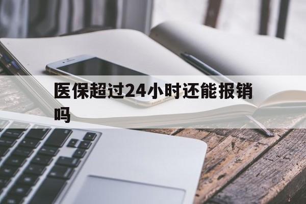 温州最新医保超过24小时还能报销吗方法分析(最方便真实的温州住院医保超过24小时方法)