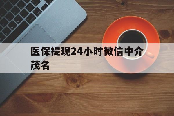 温州医保提现24小时微信中介茂名的简单介绍