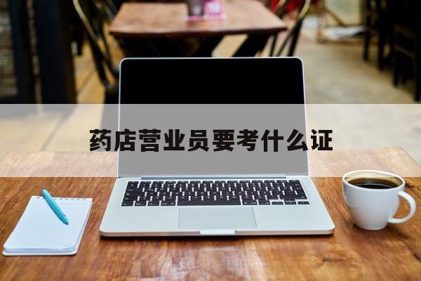 温州最新药店营业员要考什么证方法分析(最方便真实的温州药店营业员要考什么证书方法)