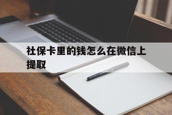 温州社保卡里的钱怎么在微信上提取的简单介绍